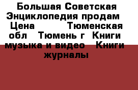 Большая Советская Энциклопедия продам › Цена ­ 150 - Тюменская обл., Тюмень г. Книги, музыка и видео » Книги, журналы   